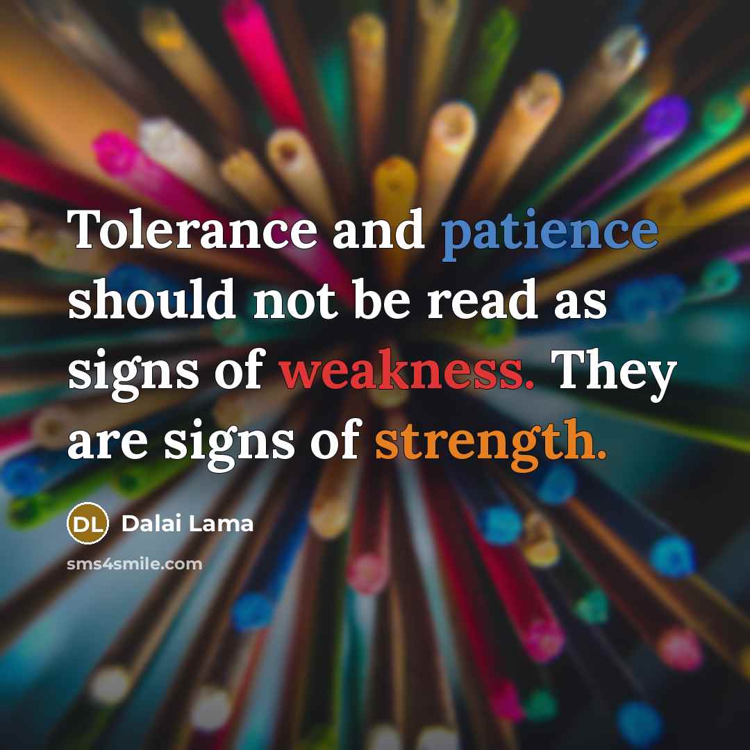“Tolerance and patience should not be read as signs of weakness. They are signs of strength.” quote by Dalai Lama