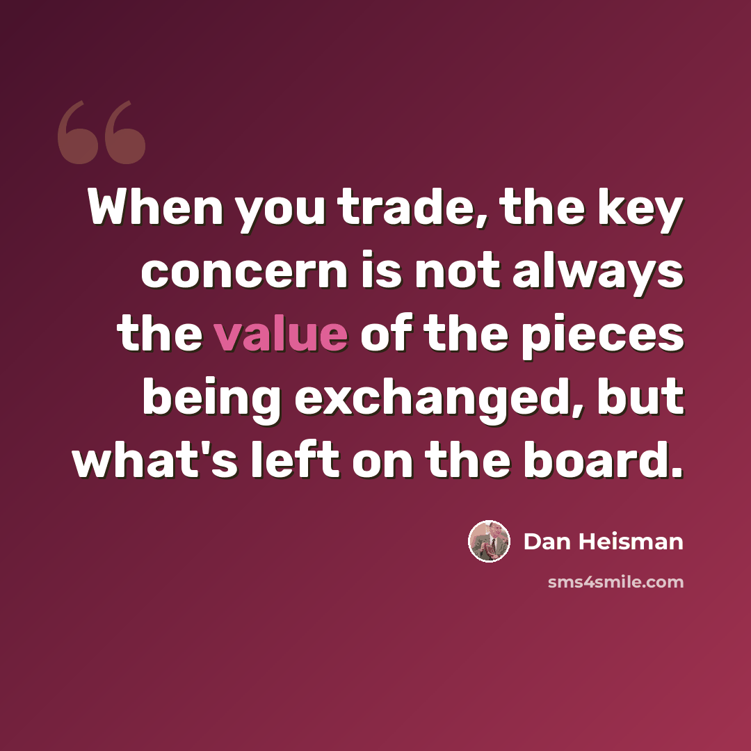 “When you trade, the key concern is not always the value of the pieces being exchanged, but what's left on the board.” quote by Dan Heisman