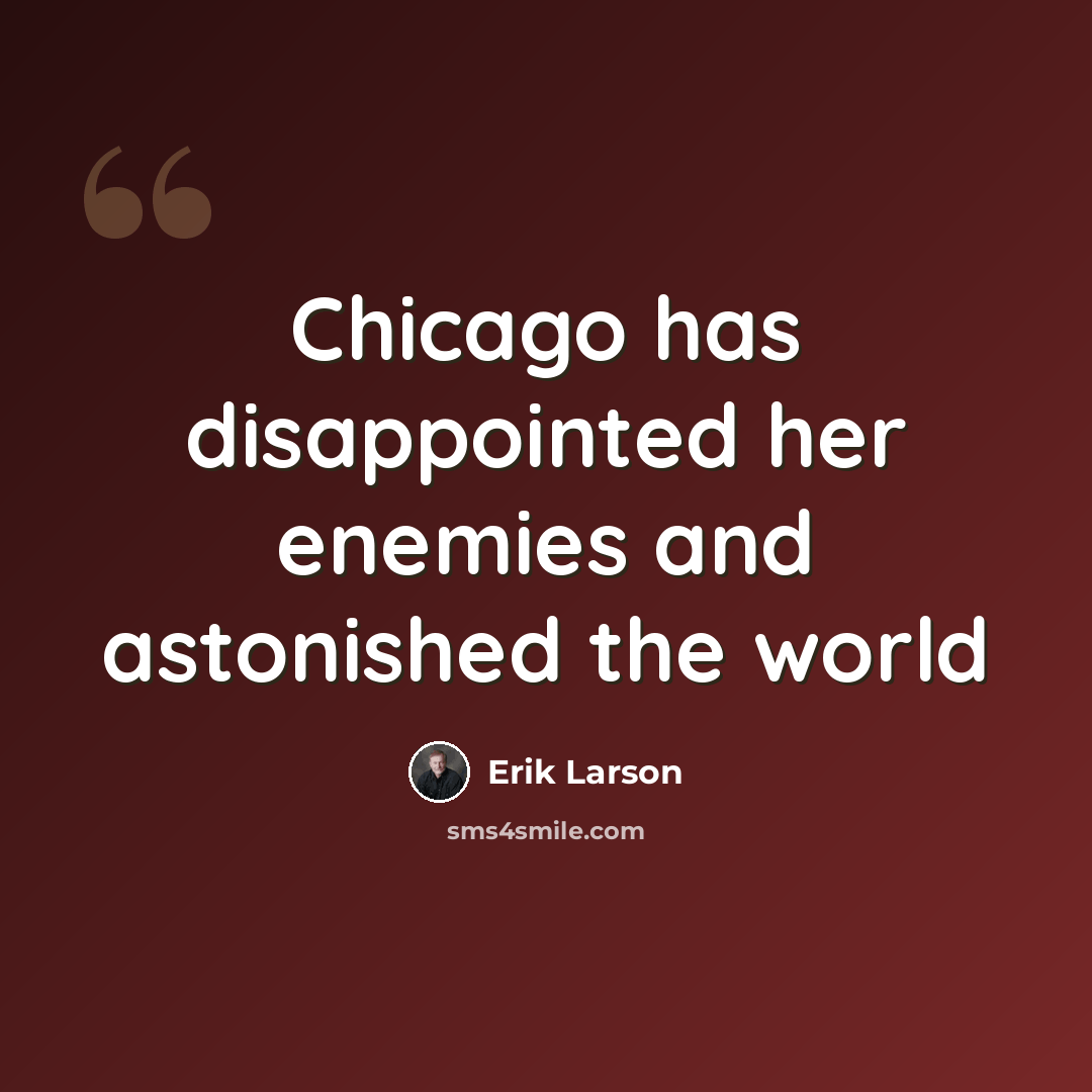 “Chicago has disappointed her enemies and astonished the world” quote by Erik Larson