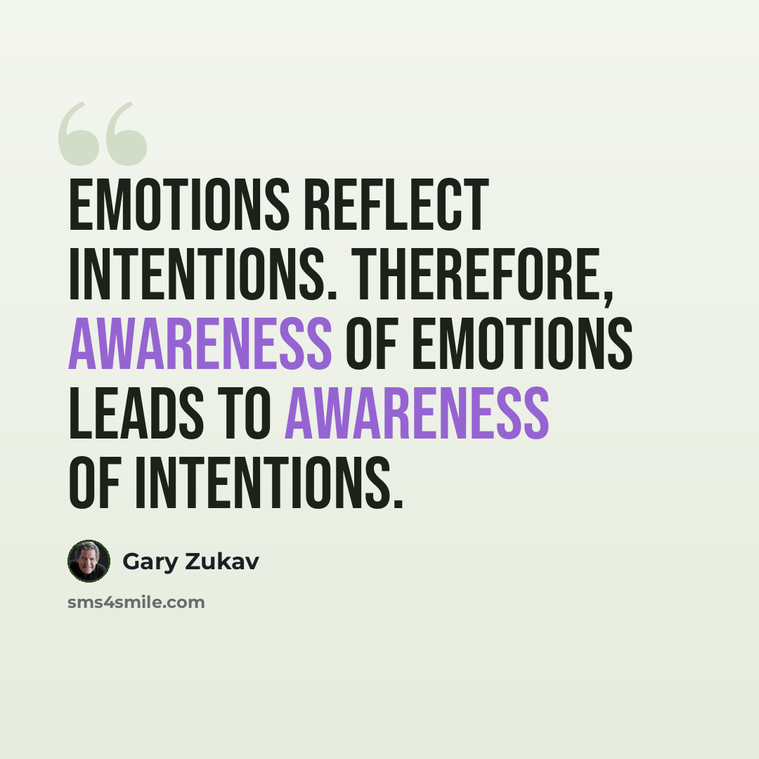 “Emotions reflect intentions. Therefore, awareness of emotions leads to awareness of intentions.” quote by Gary Zukav