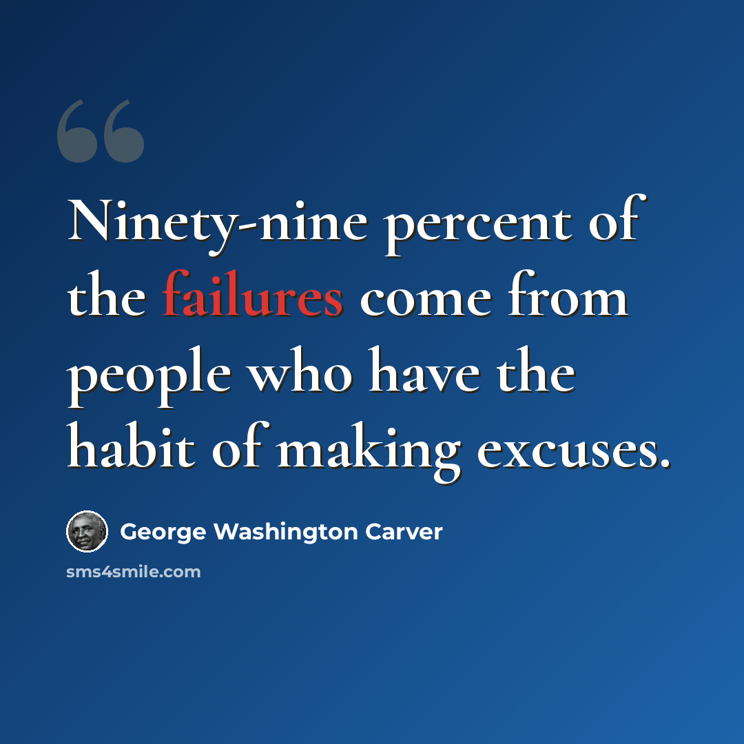 “Ninety-nine percent of the failures come from people who have the habit of making excuses.” quote by George Washington Carver