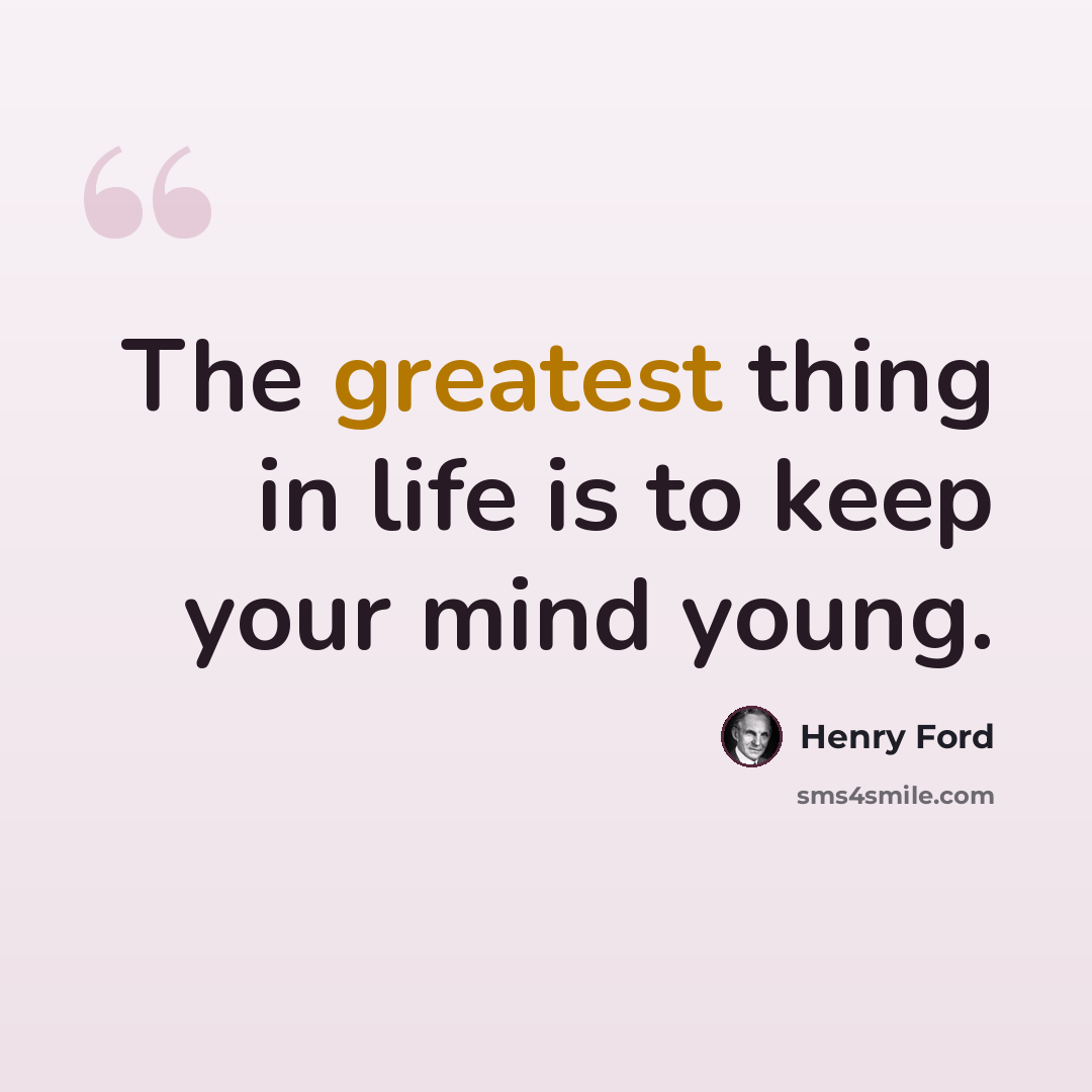 “The greatest thing in life is to keep your mind young.” quote by Henry Ford