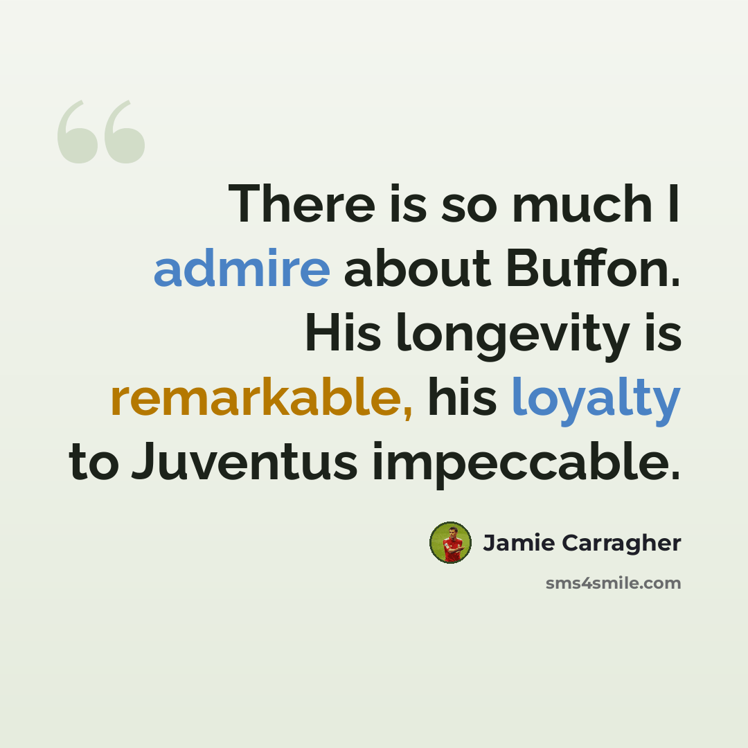 “There is so much I admire about Buffon. His longevity is remarkable, his loyalty to Juventus impeccable.” quote by Jamie Carragher