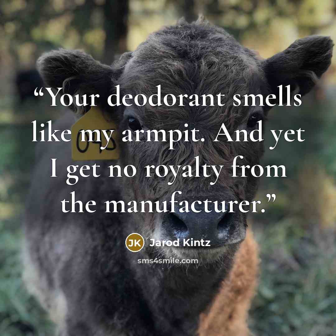 “Your deodorant smells like my armpit. And yet I get no royalty from the manufacturer.” quote by Jarod Kintz