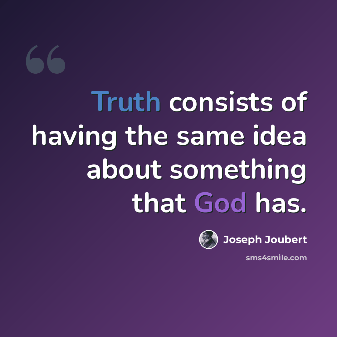 “Truth consists of having the same idea about something that God has.” quote by Joseph Joubert
