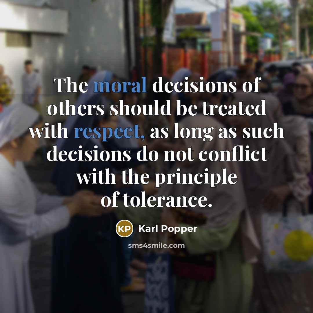 “The moral decisions of others should be treated with respect, as long as such decisions do not conflict with the principle of tolerance.” quote by Karl Popper