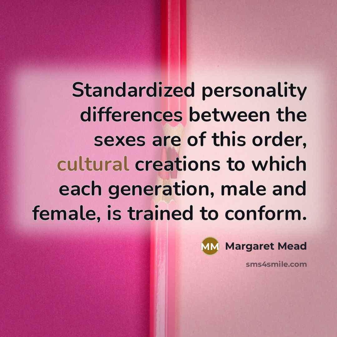 “Standardized personality differences between the sexes are of this order, cultural creations to which each generation, male and female, is trained to conform.” quote by Margaret Mead