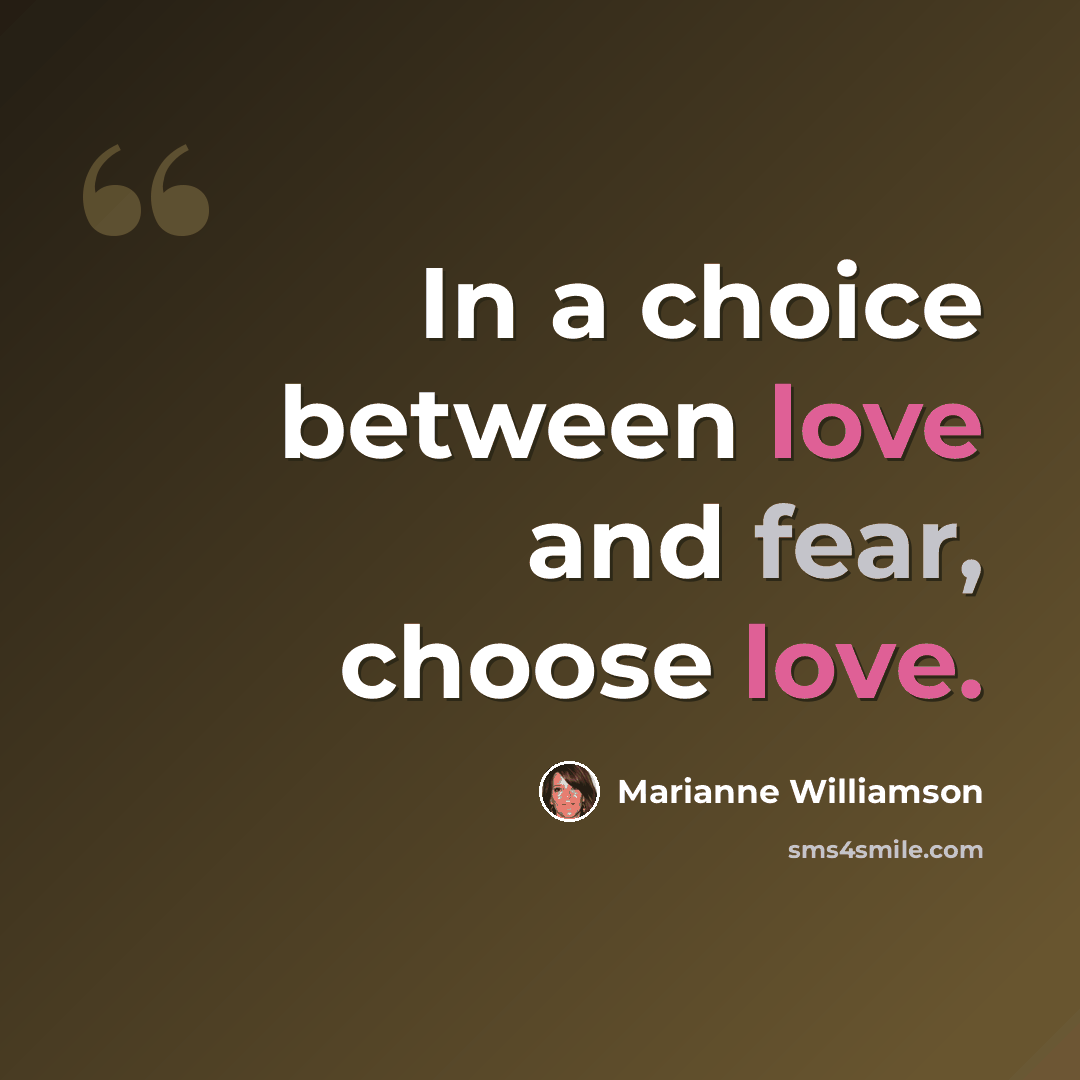 “In a choice between love and fear, choose love.” quote by Marianne Williamson