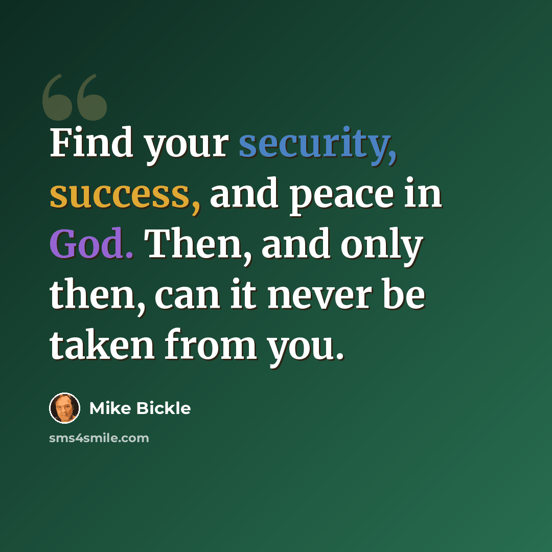 “Find your security, success, and peace in God. Then, and only then, can it never be taken from you.” quote by Mike Bickle