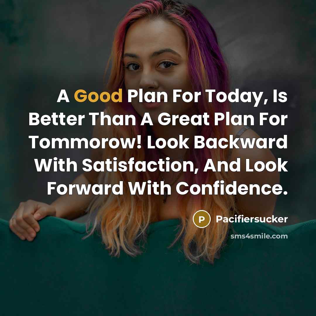 “A Good Plan For Today, Is Better Than A Great Plan For Tommorow! Look Backward With Satisfaction, And Look Forward With Confidence.” quote by Pacifiersucker