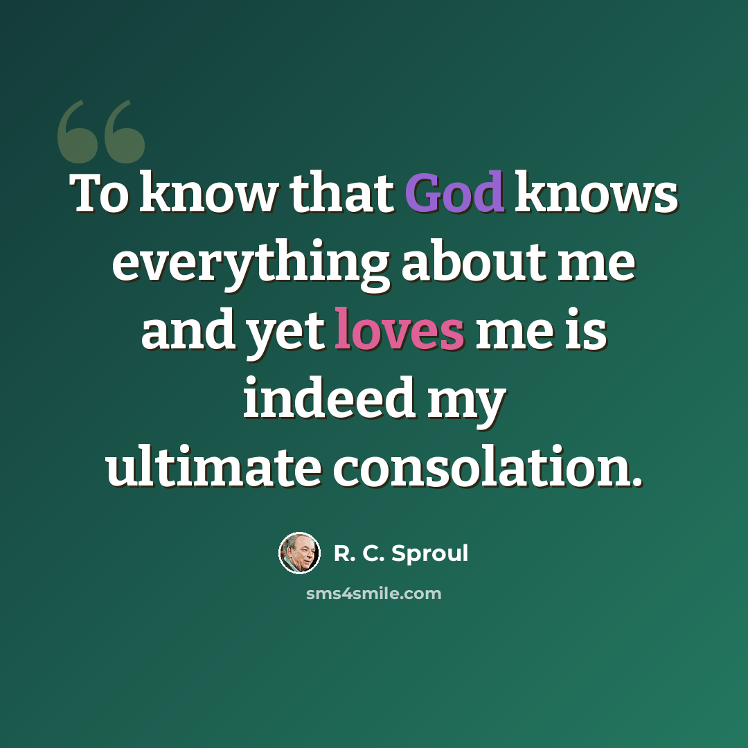 “To know that God knows everything about me and yet loves me is indeed my ultimate consolation.” quote by R. C. Sproul