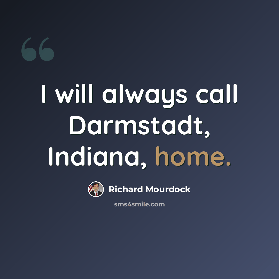 “I will always call Darmstadt, Indiana, home.” quote by Richard Mourdock