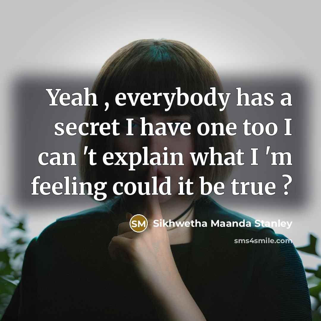 “Yeah , everybody has a secret I have one too I can 't explain what I 'm feeling could it be true ?” quote by Sikhwetha Maanda Stanley