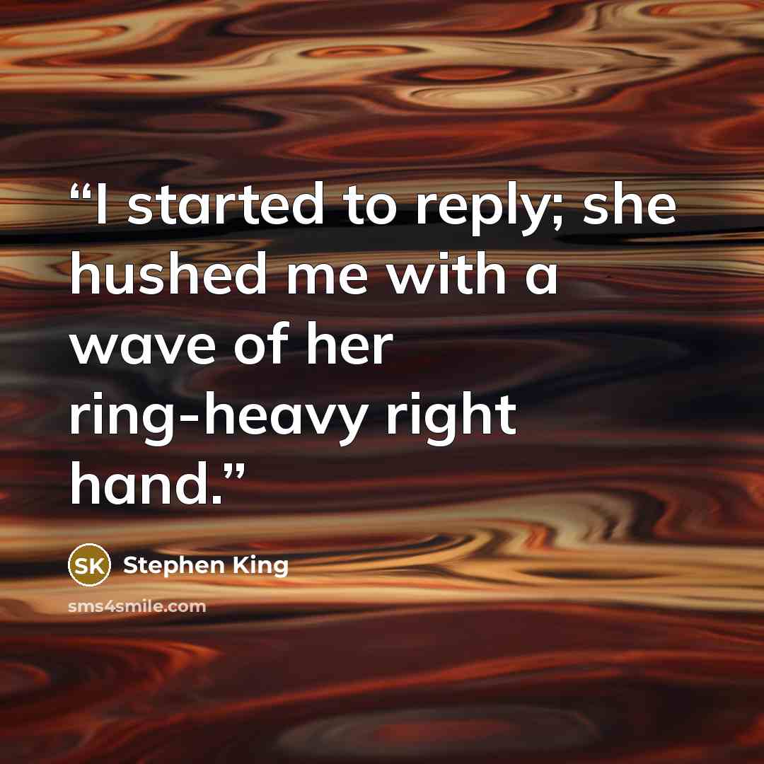 “I started to reply; she hushed me with a wave of her ring-heavy right hand.” quote by Stephen King