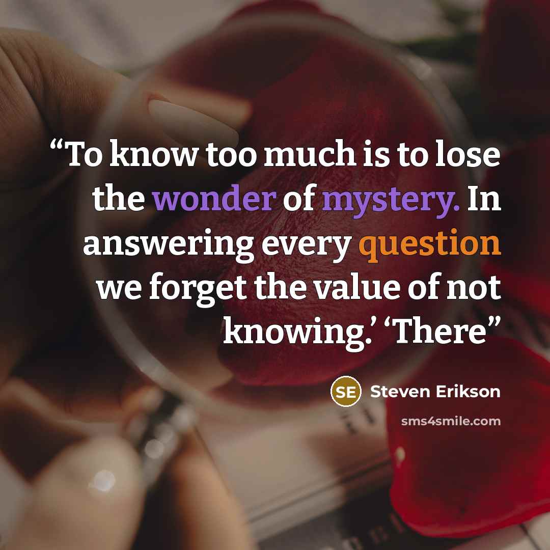 “To know too much is to lose the wonder of mystery. In answering every question we forget the value of not knowing.’ ‘There” quote by Steven Erikson