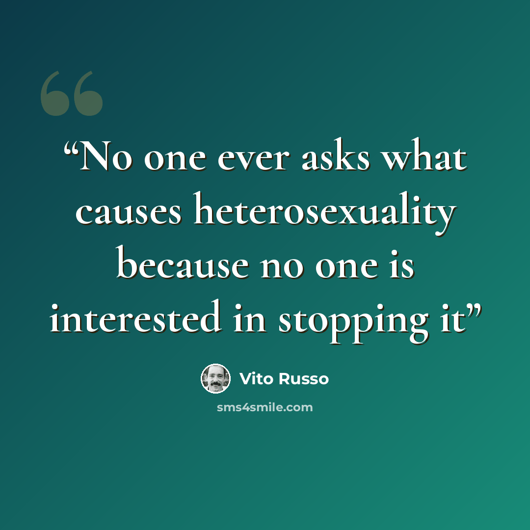 “No one ever asks what causes heterosexuality because no one is interested in stopping it” quote by Vito Russo