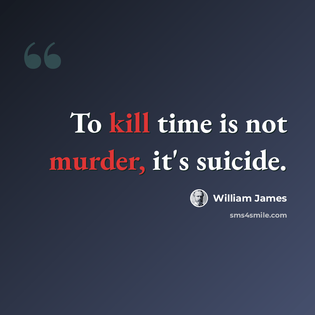 “To kill time is not murder, it's suicide.” quote by William James