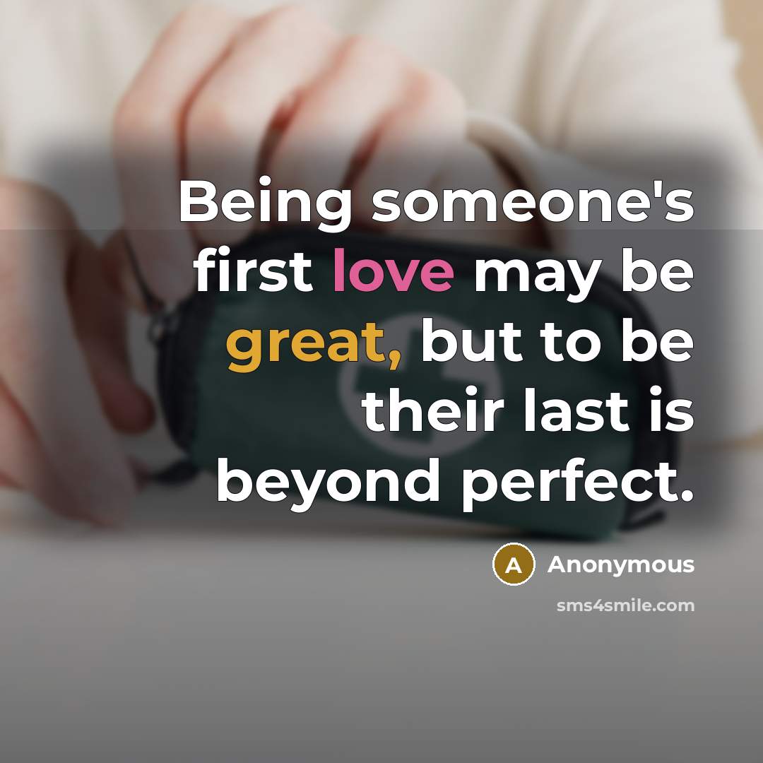 “Being someone's first love may be great, but to be their last is beyond perfect.” quote by Anonymous