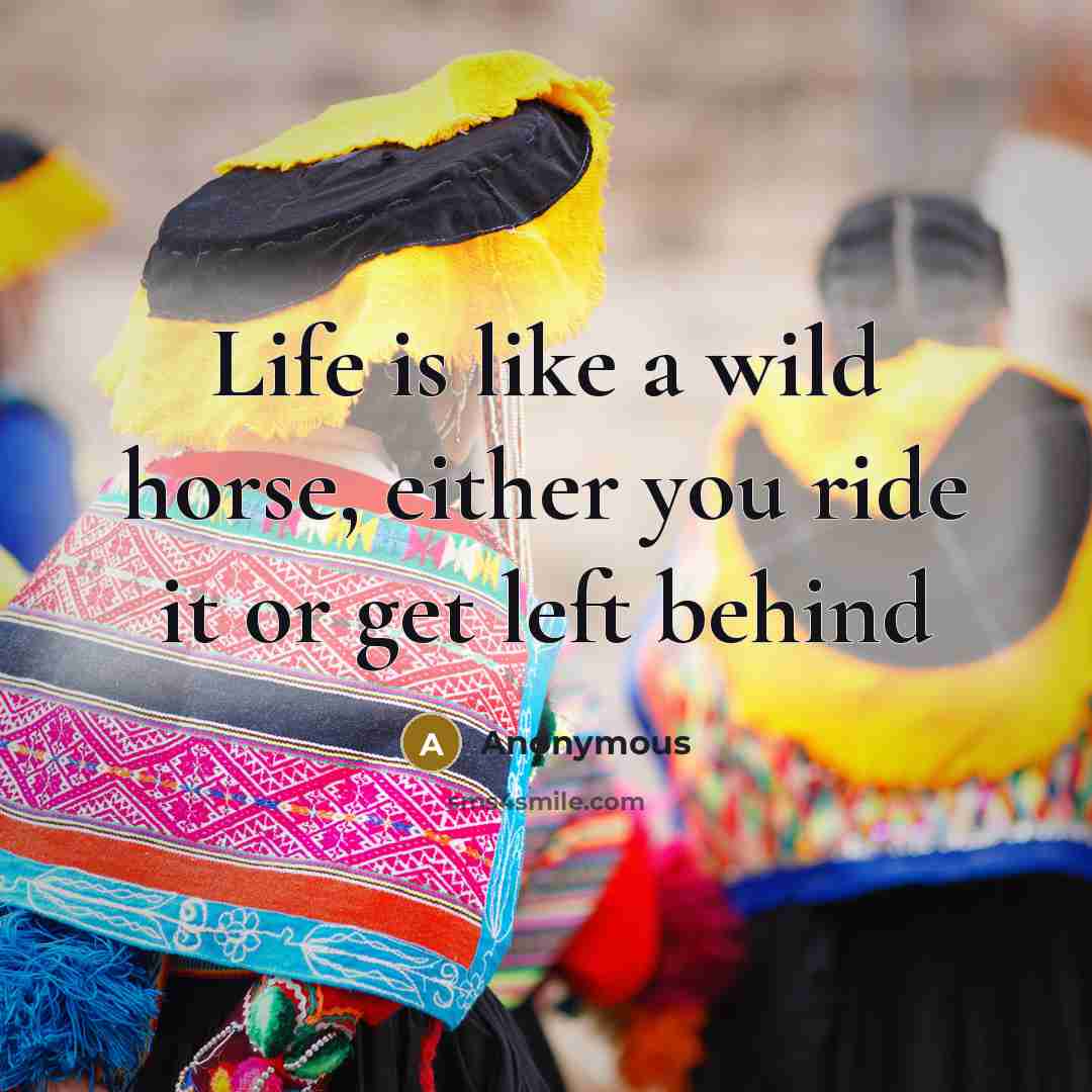 “Life is like a wild horse, either you ride it or get left behind” quote by Anonymous