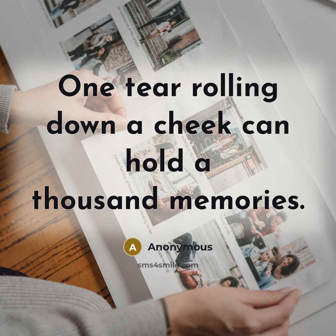 “One tear rolling down a cheek can hold a thousand memories.” quote by Anonymous