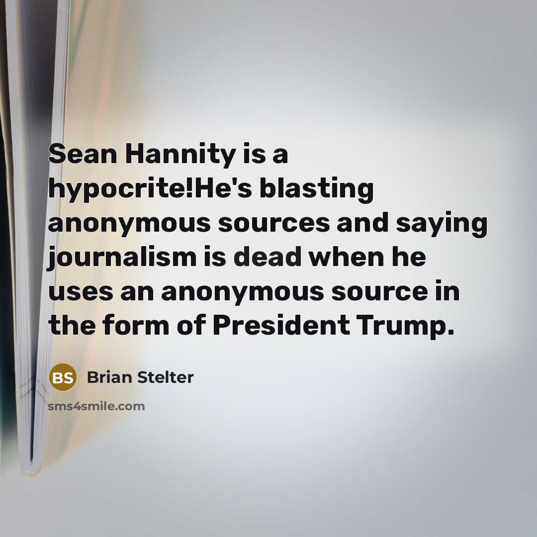 “Sean Hannity is a hypocrite!He's blasting anonymous sources and saying journalism is dead when he uses an anonymous source in the form of President Trump.” quote by Brian Stelter