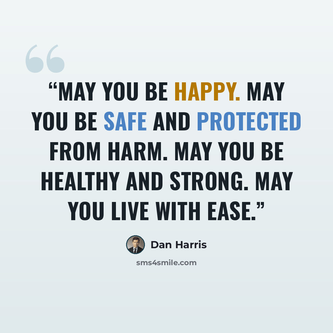 “May you be happy. May you be safe and protected from harm. May you be healthy and strong. May you live with ease.” quote by Dan Harris