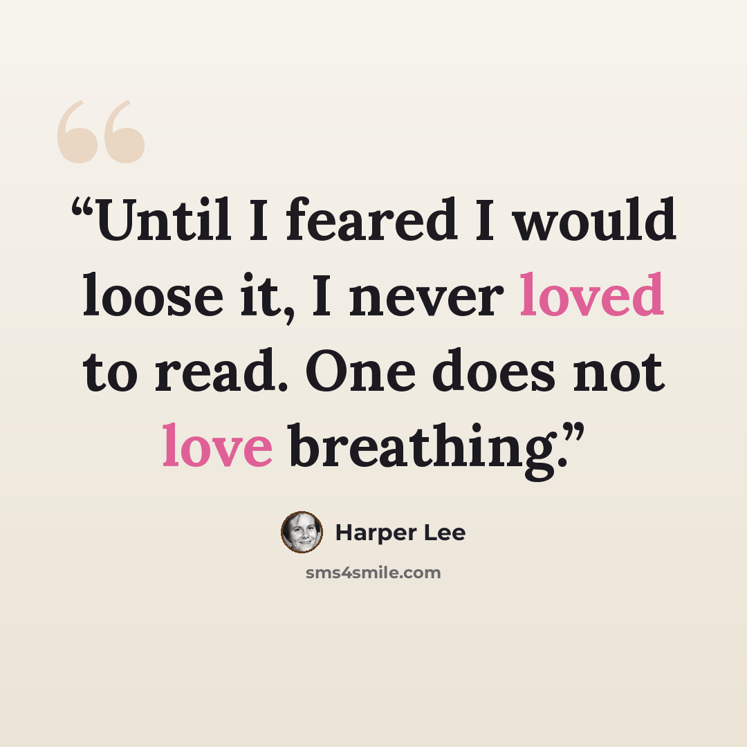 “Until I feared I would loose it, I never loved to read. One does not love breathing.” quote by Harper Lee