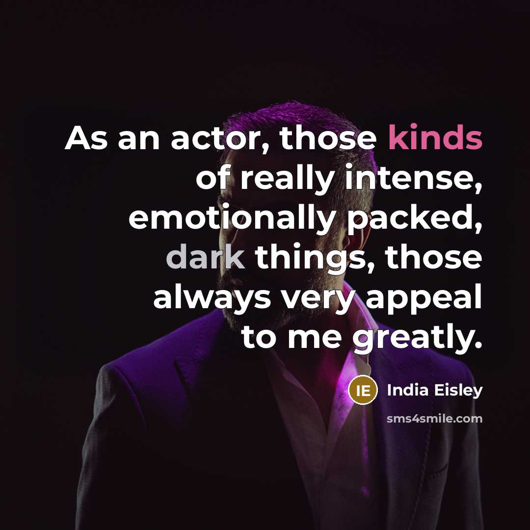 “As an actor, those kinds of really intense, emotionally packed, dark things, those always very appeal to me greatly.” quote by India Eisley