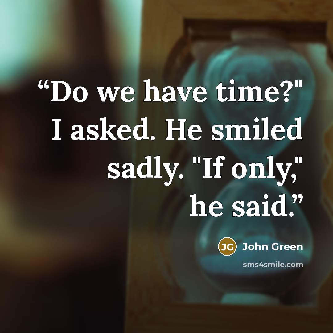 “Do we have time?" I asked. He smiled sadly. "If only," he said.” quote by John Green