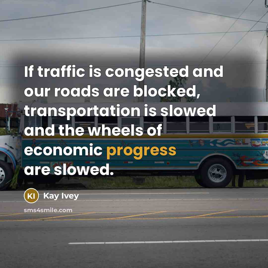 “If traffic is congested and our roads are blocked, transportation is slowed and the wheels of economic progress are slowed.” quote by Kay Ivey