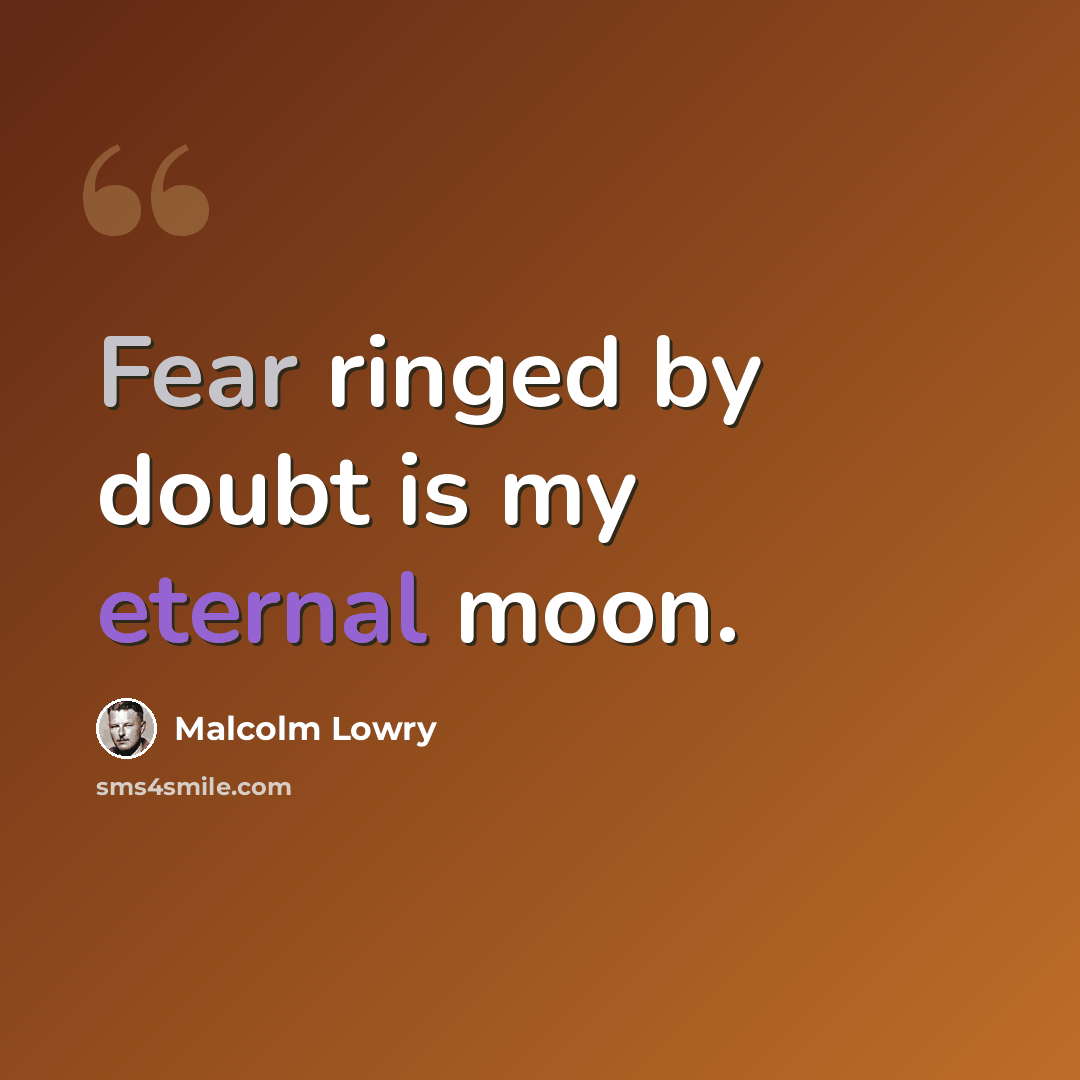 “Fear ringed by doubt is my eternal moon.” quote by Malcolm Lowry
