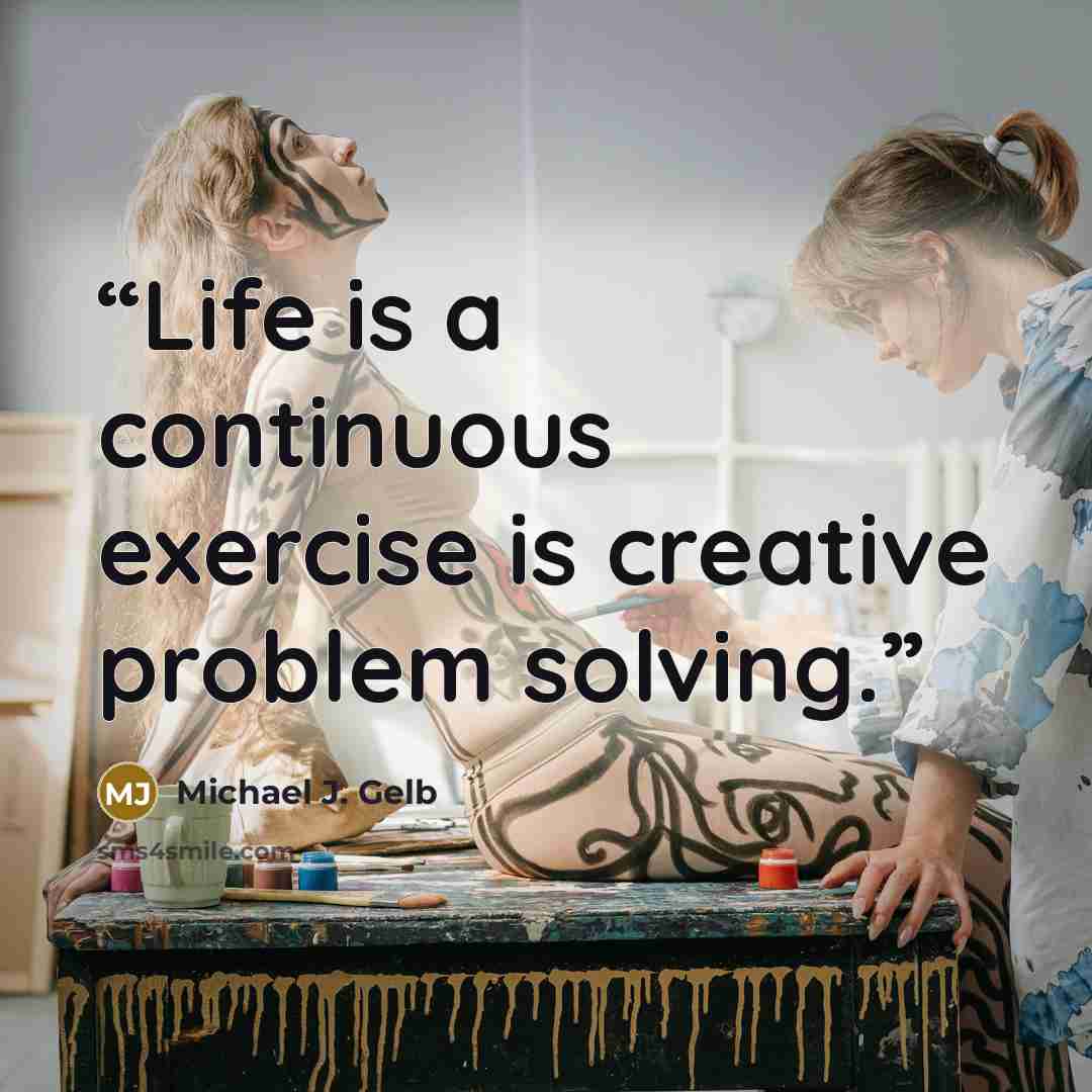 “Life is a continuous exercise is creative problem solving.” quote by Michael J. Gelb