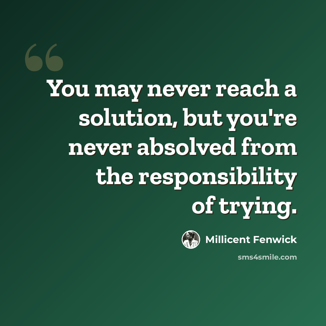 “You may never reach a solution, but you're never absolved from the responsibility of trying.” quote by Millicent Fenwick