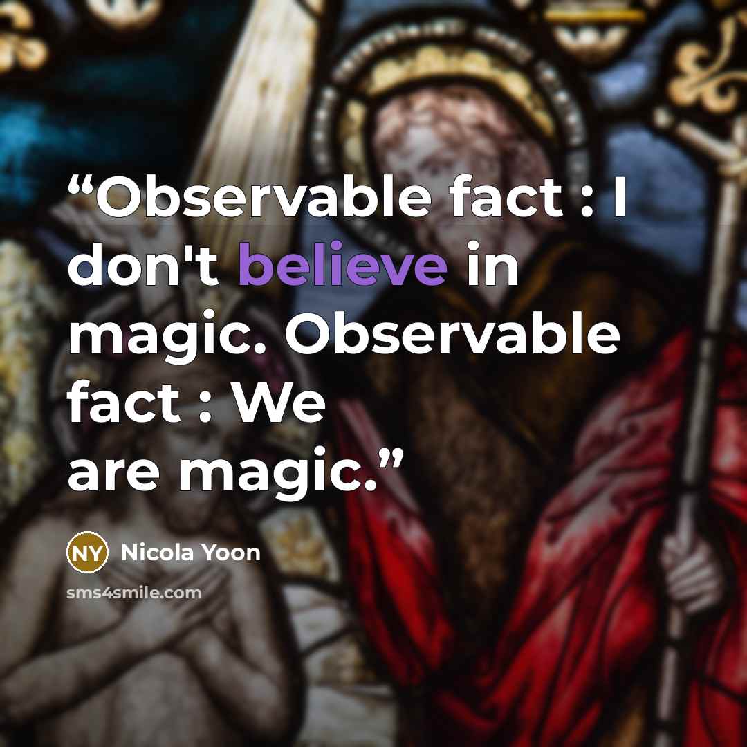 “Observable fact : I don't believe in magic. Observable fact : We are magic.” quote by Nicola Yoon
