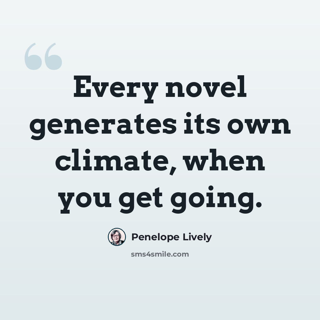 “Every novel generates its own climate, when you get going.” quote by Penelope Lively