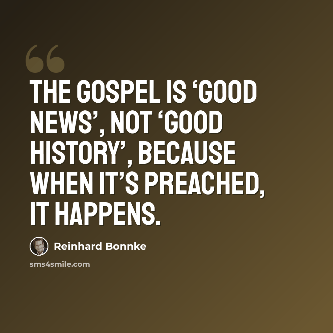 “The Gospel is ‘Good News’, not ‘Good History’, because when it’s preached, it happens.” quote by Reinhard Bonnke