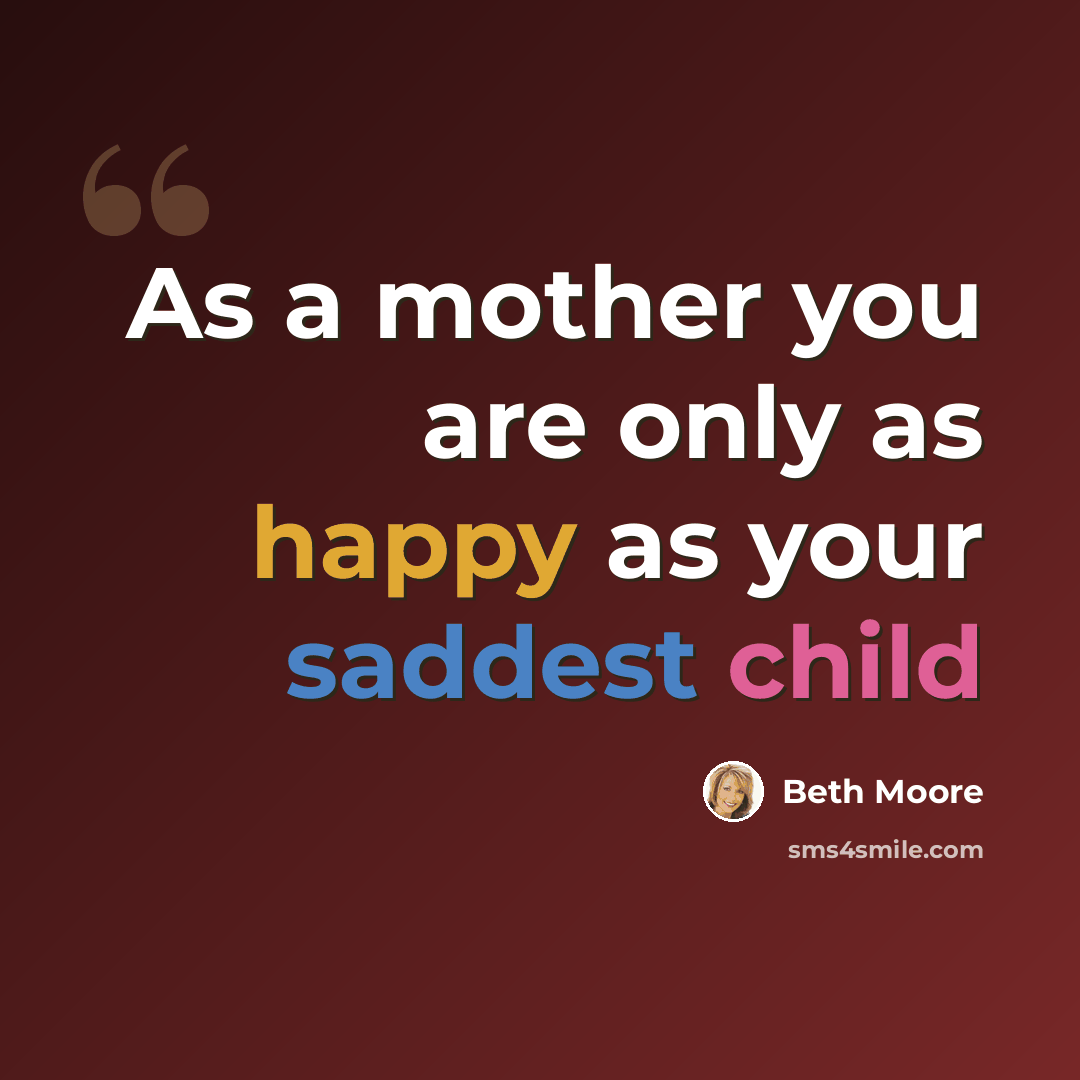 “As a mother you are only as happy as your saddest child” quote by Beth Moore