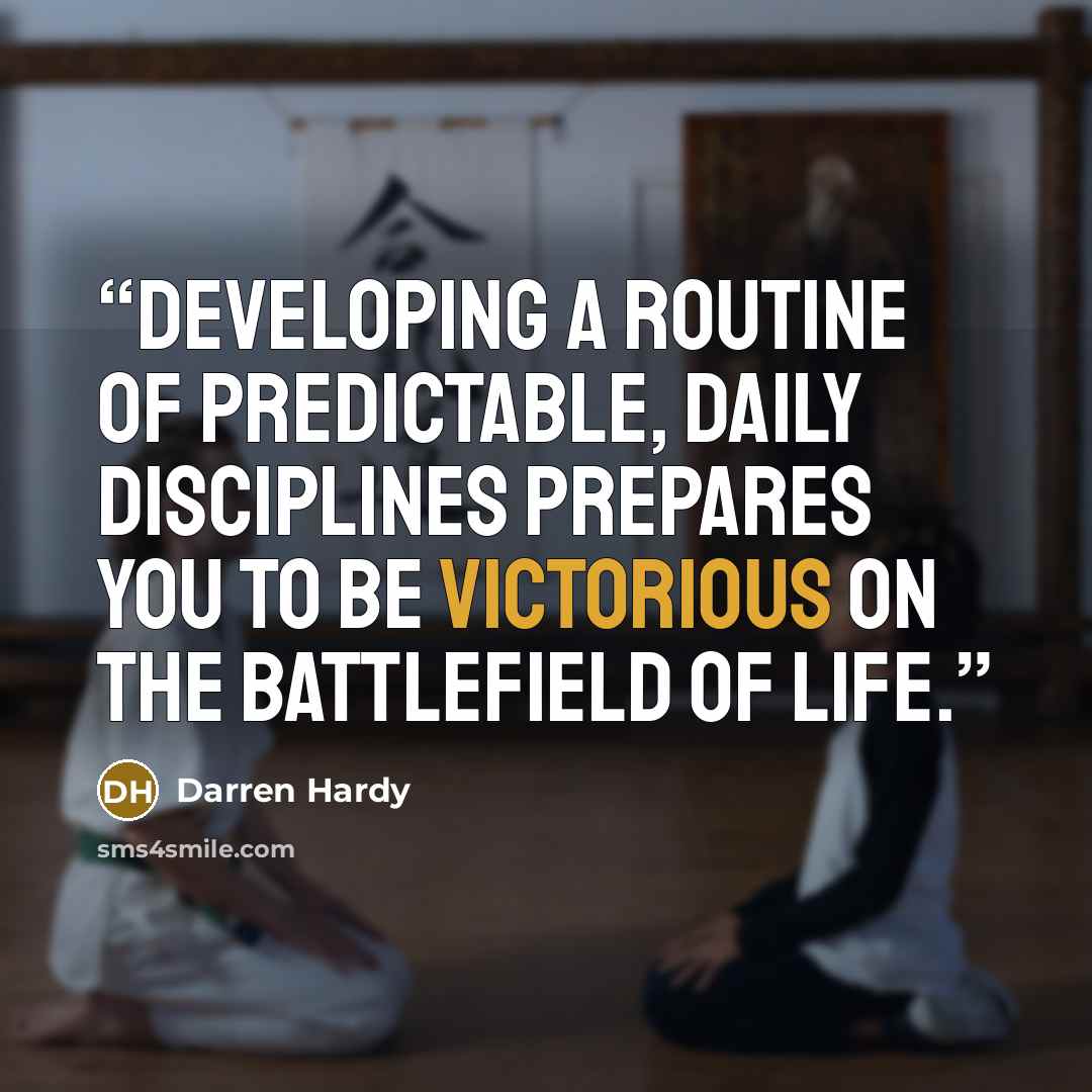 “Developing a routine of predictable, daily disciplines prepares you to be victorious on the battlefield of life.” quote by Darren Hardy