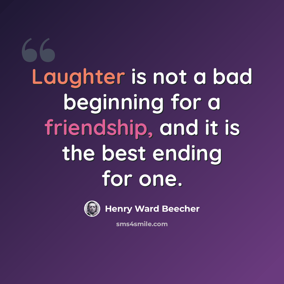 “Laughter is not a bad beginning for a friendship, and it is the best ending for one.” quote by Henry Ward Beecher