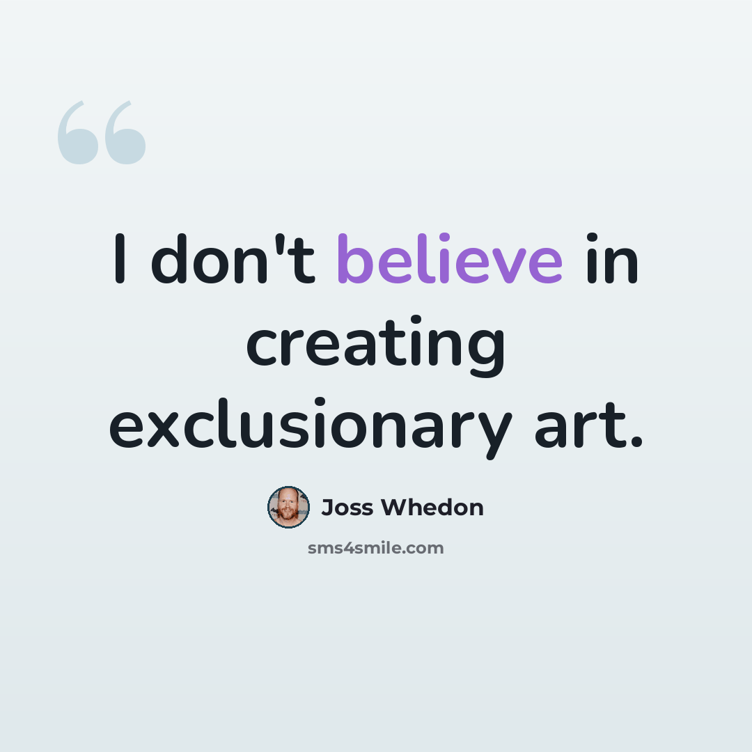 “I don't believe in creating exclusionary art.” quote by Joss Whedon