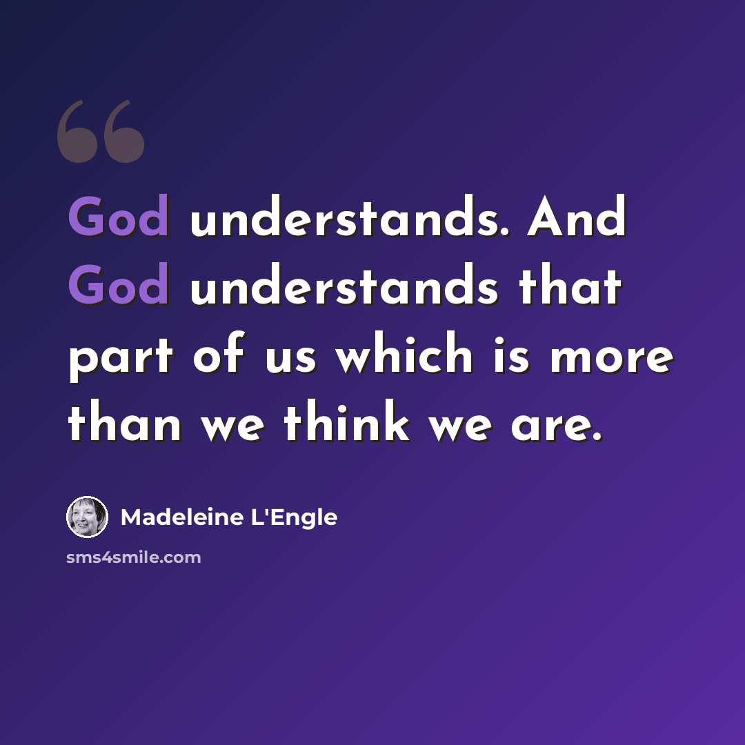 “God understands. And God understands that part of us which is more than we think we are.” quote by Madeleine L'Engle