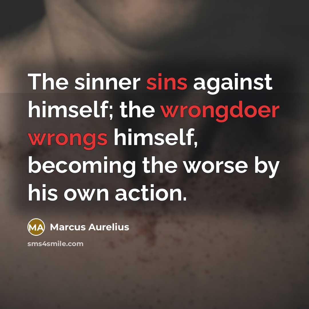 “The sinner sins against himself; the wrongdoer wrongs himself, becoming the worse by his own action.” quote by Marcus Aurelius