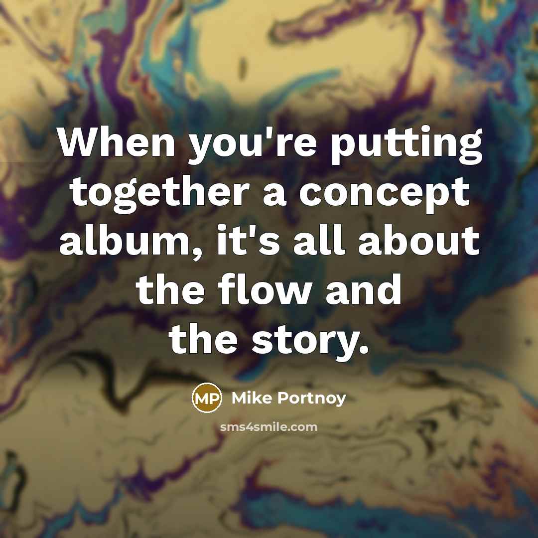 “When you're putting together a concept album, it's all about the flow and the story.” quote by Mike Portnoy