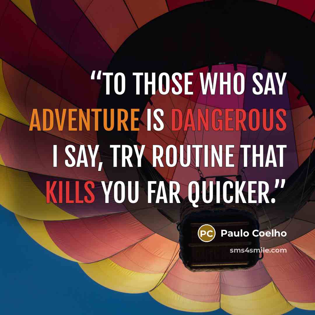 “To those who say adventure is dangerous I say, try routine that kills you far quicker.” quote by Paulo Coelho