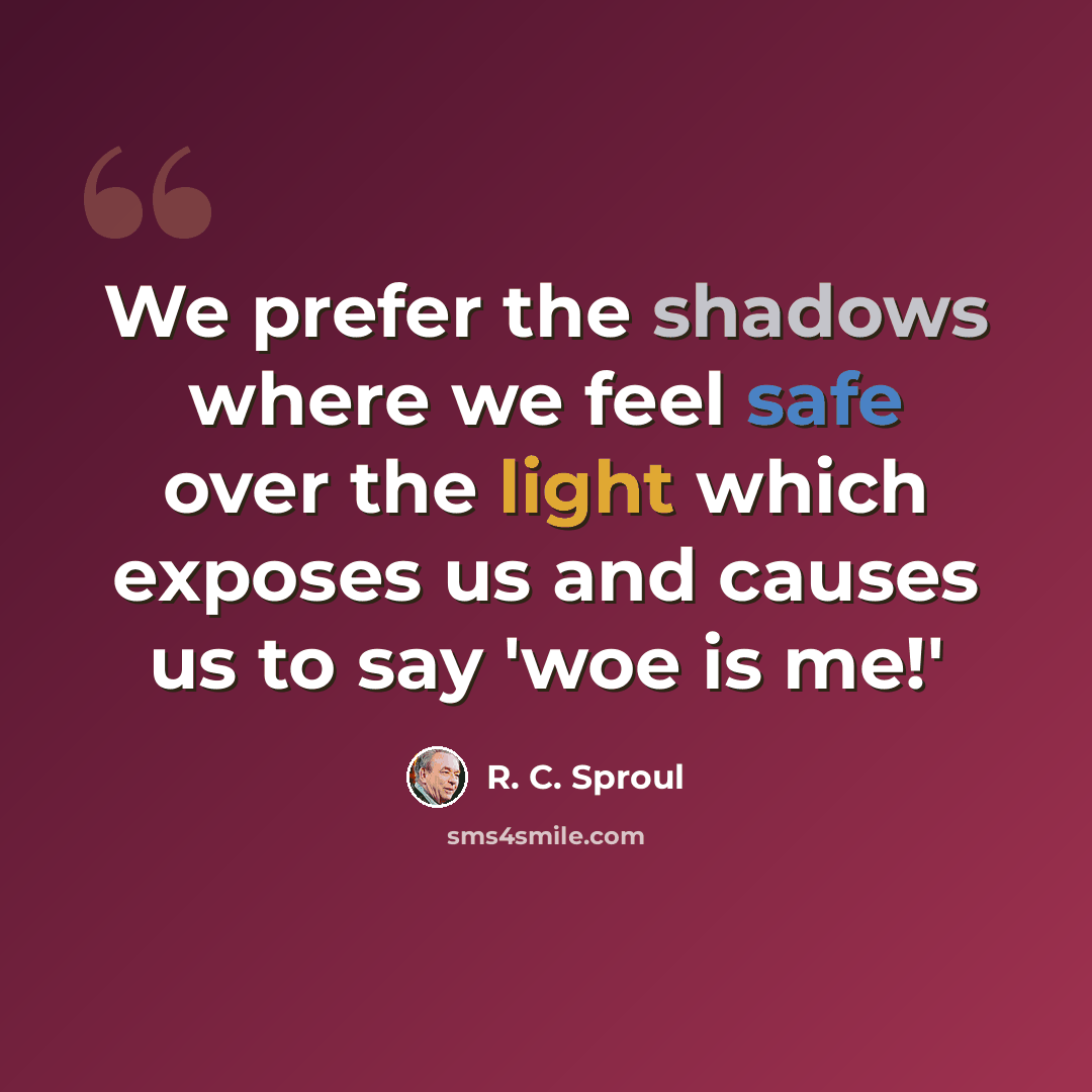 “We prefer the shadows where we feel safe over the light which exposes us and causes us to say 'woe is me!'” quote by R. C. Sproul