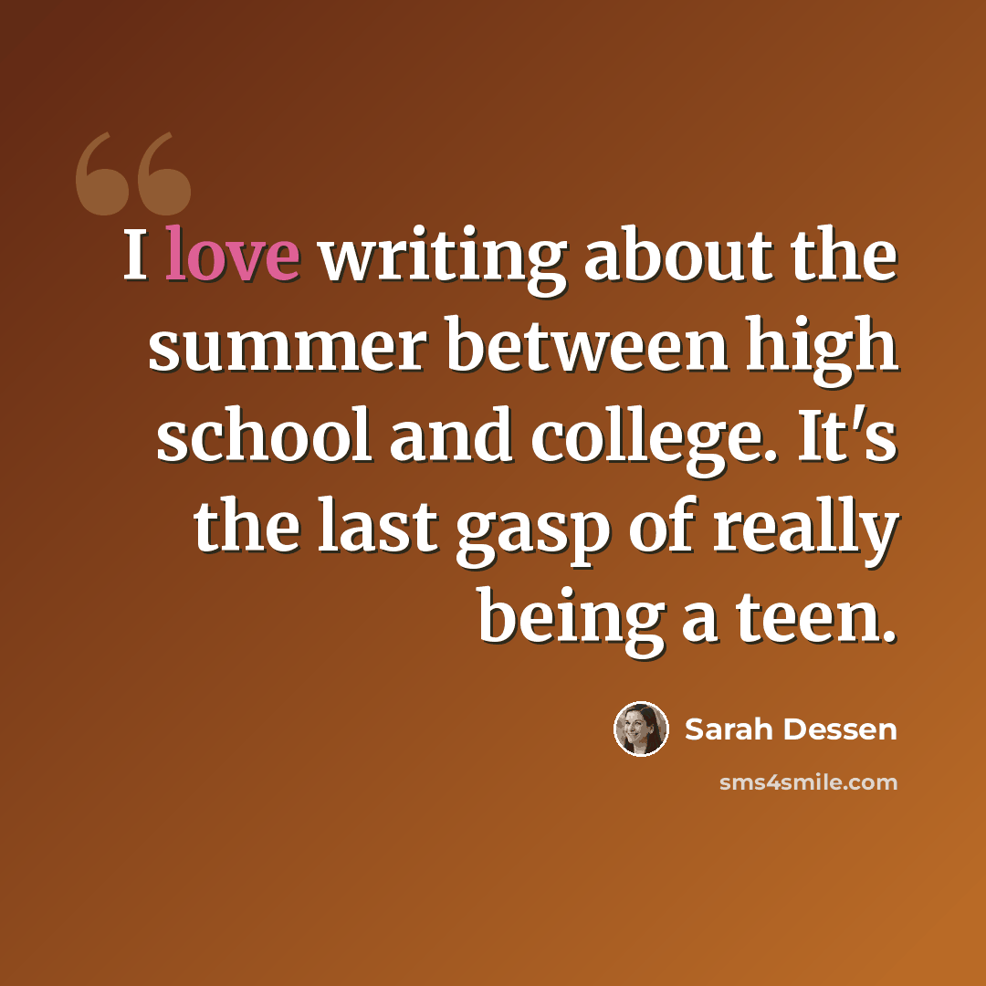 “I love writing about the summer between high school and college. It's the last gasp of really being a teen.” quote by Sarah Dessen