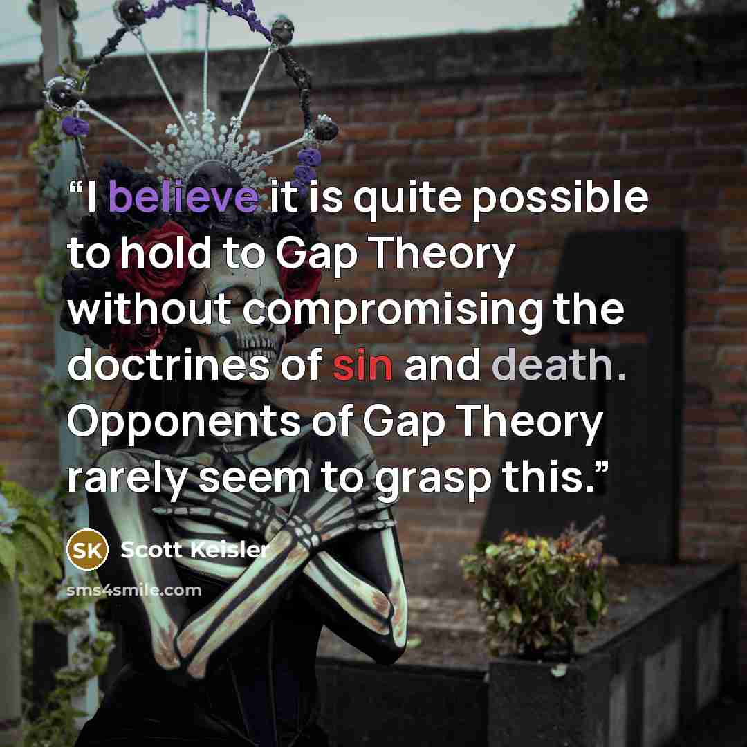 “I believe it is quite possible to hold to Gap Theory without compromising the doctrines of sin and death. Opponents of Gap Theory rarely seem to grasp this.” quote by Scott Keisler
