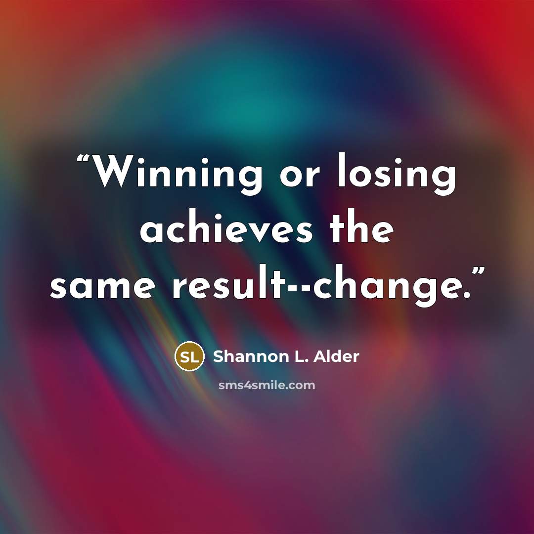 “Winning or losing achieves the same result--change.” quote by Shannon L. Alder