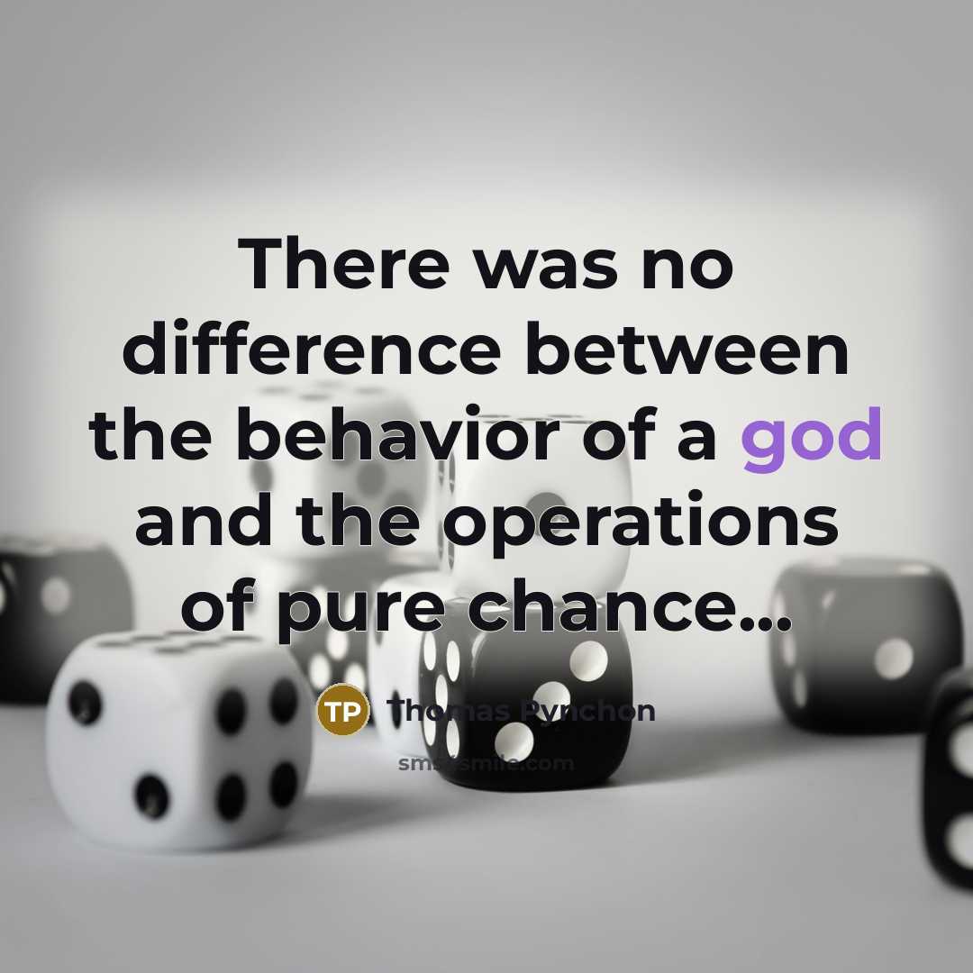 “There was no difference between the behavior of a god and the operations of pure chance...” quote by Thomas Pynchon