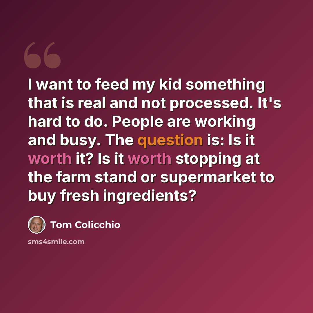 “I want to feed my kid something that is real and not processed. It's hard to do. People are working and busy. The question is: Is it worth it? Is it worth stopping at the farm stand or supermarket to buy fresh ingredients?” quote by Tom Colicchio